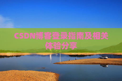 CSDN博客登录指南及相关体验分享